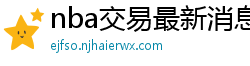 nba交易最新消息汇总